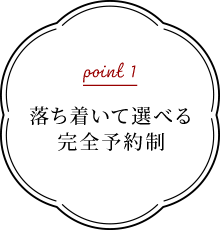 point1 落ち着いて選べる完全予約制