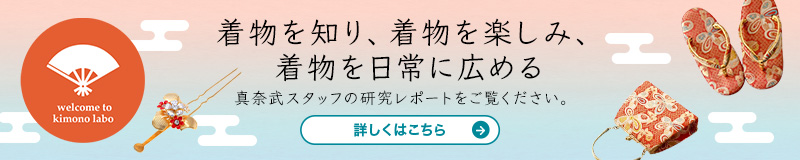 着物を知り、着物を楽しみ、着物を日常に広める真奈武スタッフの研究レポートをご覧ください。